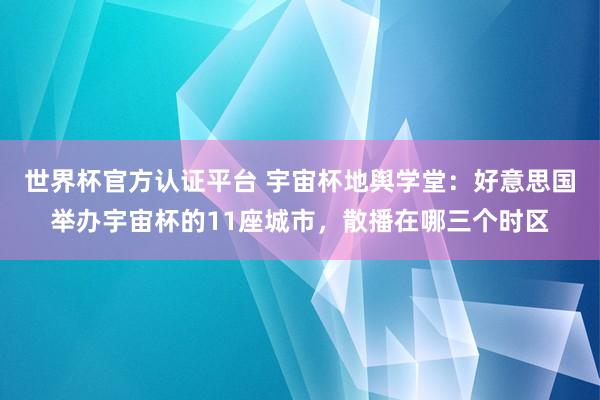 世界杯官方认证平台 宇宙杯地舆学堂：好意思国举办宇宙杯的11座城市，散播在哪三个时区