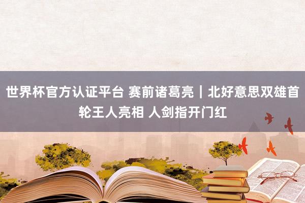 世界杯官方认证平台 赛前诸葛亮｜北好意思双雄首轮王人亮相 人剑指开门红